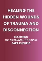 Healing the Hidden Wounds of Trauma and Disconnection: Featuring Millennial Therapist Sara Kuburic 